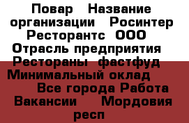 Повар › Название организации ­ Росинтер Ресторантс, ООО › Отрасль предприятия ­ Рестораны, фастфуд › Минимальный оклад ­ 30 000 - Все города Работа » Вакансии   . Мордовия респ.